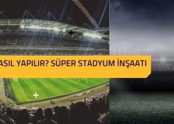 Nasıl Yapılır? Süper Stadyum İnşaatı