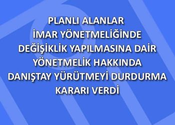 Planlı Alanlar İmar Yönetmeliğinde Değişiklik Yapılmasına Dair Yönetmelik Hakkında Danıştay Yürütmeyi Durdurma Kararı Aldı