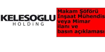 Keleşoğlu Holding’ten Makam Şöförü Mühendis – Mimar İlanı ve Basın Açıklaması