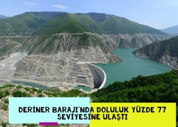 Deriner Barajı’nda doluluk yüzde 77 seviyesine ulaştı