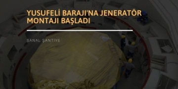 Yusufeli Barajı’na Jeneratör Montajı Başladı