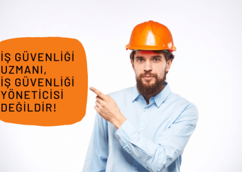 İş Güvenliği Uzmanı, İş Güvenliği Yöneticisi Değildir!