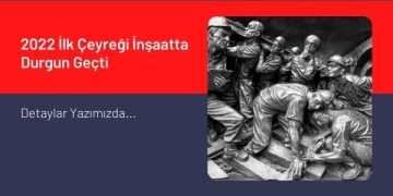 2022 İlk Çeyreği İnşaatta Durgun Geçti