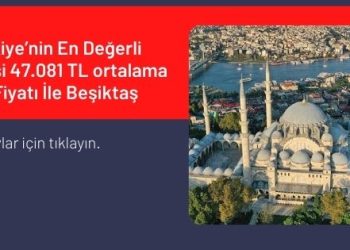 Türkiye’nin En Değerli İlçesi 47.081 TL ortalama m2 Fiyatı İle Beşiktaş