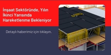 İnşaat Sektöründe, Yılın İkinci Yarısında Hareketlenme Bekleniyor