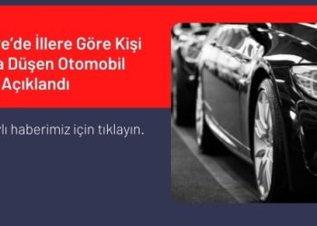 Türkiye’de İllere Göre Kişi Başına Düşen Otomobil Sayısı Açıklandı