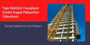 Yapı Sektörü Yavaşlıyor Çünkü İnşaat Maliyetleri Yükseliyor