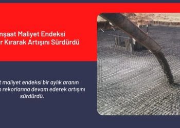 İnşaat Maliyet Endeksi Rekor Kırarak Artışını Sürdürdü
