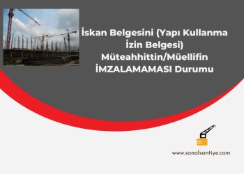 İskan Belgesini (Yapı Kullanma İzin Belgesi) Müteahhittin/Müellifin İMZALAMAMASI Durumu
