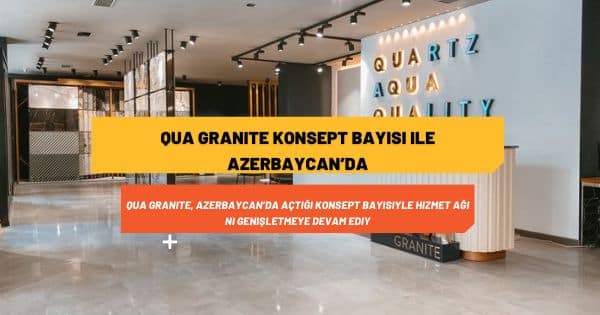 QUA Granite Konsept Bayisi ile Azerbaycan’da