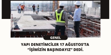 Yapı Denetimciler 17 Ağustos’ta “İşimizin başındayız” Dedi.