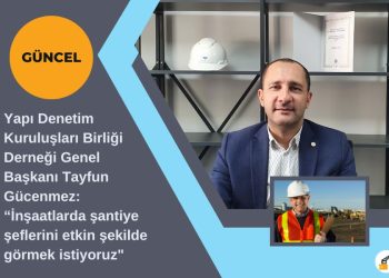 Yapı Denetim Kuruluşları Birliği Derneği Genel Başkanı Tayfun Gücenmez: “İnşaatlarda şantiye şeflerini etkin şekilde görmek istiyoruz”