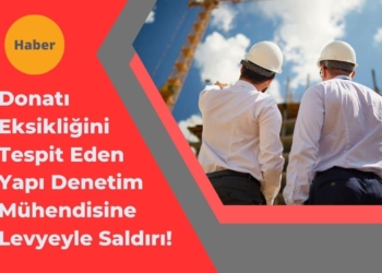 Donatı Eksikliğini Tespit Eden Yapı Denetim Mühendisine Saldırı