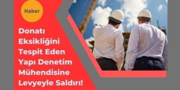 Donatı Eksikliğini Tespit Eden Yapı Denetim Mühendisine Saldırı