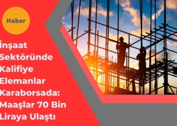 İnşaat Sektöründe Kalifiye Elemanlar Karaborsada: Maaşlar 70 Bin Liraya Ulaştı