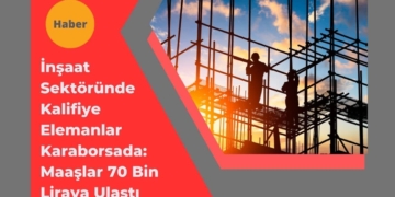 İnşaat Sektöründe Kalifiye Elemanlar Karaborsada: Maaşlar 70 Bin Liraya Ulaştı