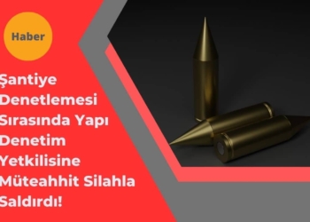 Şantiye Denetlemesi Sırasında Yapı Denetim Yetkilisine Silahlı Saldırı!