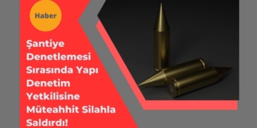 Şantiye Denetlemesi Sırasında Yapı Denetim Yetkilisine Silahlı Saldırı!