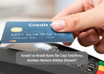 Kredi ve Kredi Kartı İle Cep Telefonu Alırken Nelere Dikkat Etmeli?