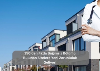150’den Fazla Bağımsız Bölümü Bulunan Sitelere Yeni Zorunluluk Geliyor!