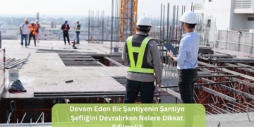 Devam Eden Bir Şantiyenin Şefliğini Devralırken Nelere Dikkat Edilmeli?