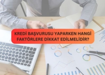 Kredi Başvurusu Yaparken Hangi Faktörlere Dikkat Edilmelidir?