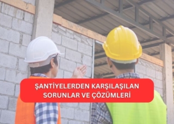 Şantiyelerden Karşılaşılan Sorunlar ve Çözümleri