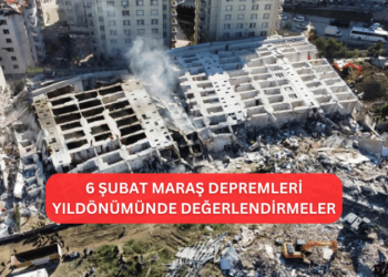 6 Şubat Maraş Depremleri Yıldönümünde Değerlendirmeler