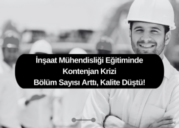 İnşaat Mühendisliği Eğitiminde Kontenjan Krizi: Bölüm Sayısı Arttı, Kalite Düştü!