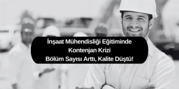 İnşaat Mühendisliği Eğitiminde Kontenjan Krizi: Bölüm Sayısı Arttı, Kalite Düştü!