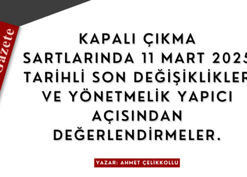 Kapalı Çıkma Şartlarında 11 Mart 2025 Tarihli Son Değişiklikler ve Değerlendirmeler