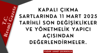 Kapalı Çıkma Şartlarında 11 Mart 2025 Tarihli Son Değişiklikler ve Değerlendirmeler