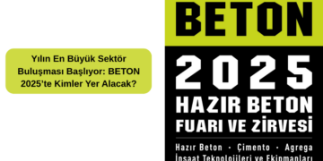 Yılın En Büyük Sektör Buluşması Başlıyor: BETON 2025’te Kimler Yer Alacak?