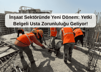 İnşaat Sektöründe Yeni Dönem: Yetki Belgeli Usta Zorunluluğu Geliyor!