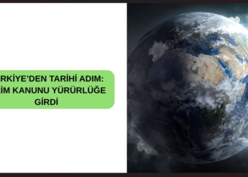 TÜRKİYE’DEN TARİHİ ADIM: İKLİM KANUNU YÜRÜRLÜĞE GİRDİ