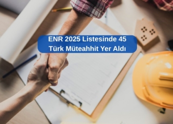 ENR 2025 Listesinde 45 Türk Müteahhit Yer Aldı
