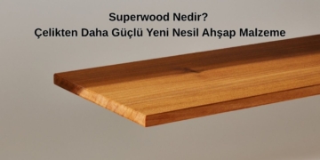Superwood Nedir? Çelikten Daha Güçlü Yeni Nesil Ahşap Malzeme