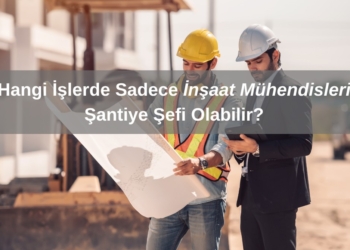 Hangi İşlerde Sadece İnşaat Mühendisleri Şantiye Şefi Olabilir?