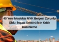 40 Yeni Meslekte MYK Belgesi Zorunlu Oldu: İnşaat Sektörü İçin Kritik Düzenleme