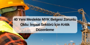 40 Yeni Meslekte MYK Belgesi Zorunlu Oldu: İnşaat Sektörü İçin Kritik Düzenleme