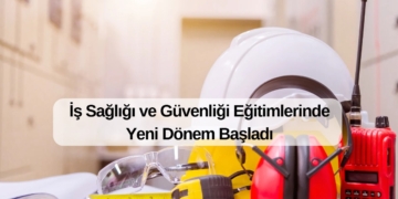 İş Sağlığı ve Güvenliği Eğitimlerinde Yeni Dönem Başladı