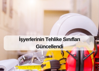 İşyerlerinin Tehlike Sınıfları Güncellendi