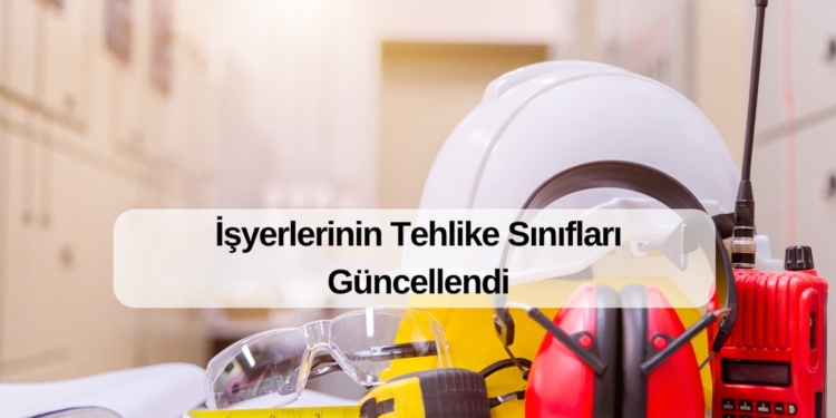 İşyerlerinin Tehlike Sınıfları Güncellendi